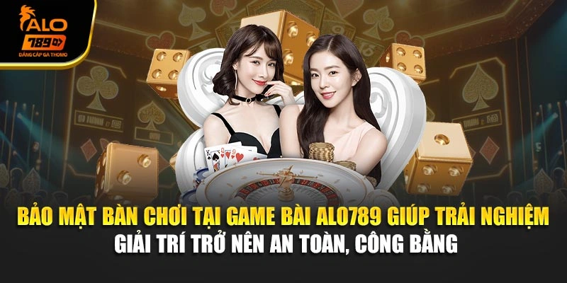 Bảo mật bàn chơi tại game bài Alo789 giúp trải nghiệm giải trí trở nên an toàn, công bằng