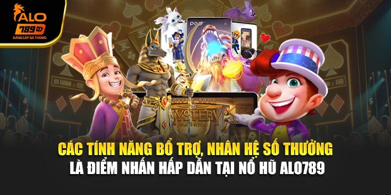 Các tính năng bổ trợ, nhân hệ số thưởng là điểm nhấn hấp dẫn tại nổ hũ Alo789