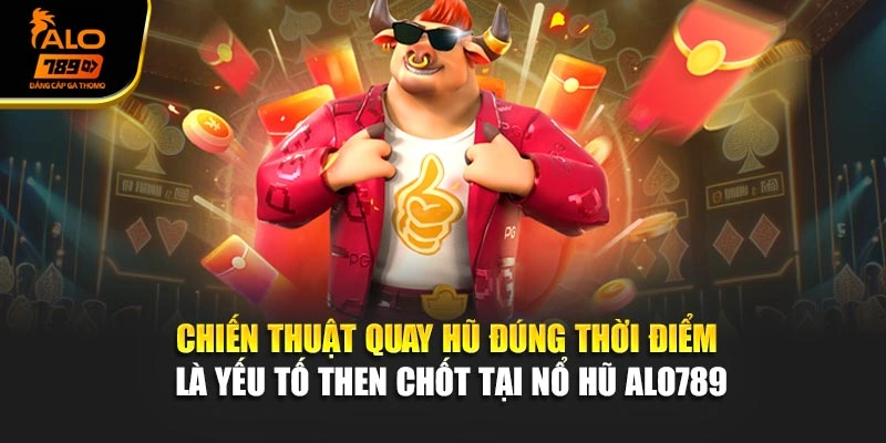 Chiến thuật quay hũ đúng thời điểm là yếu tố then chốt tại nổ hũ Alo789