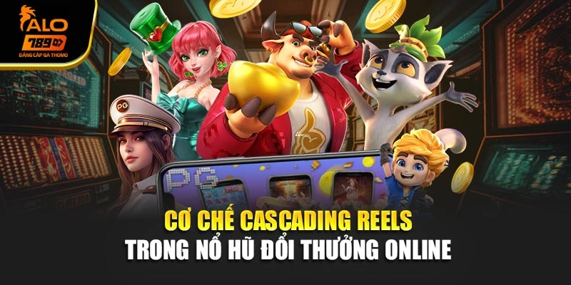 Cơ chế Cascading Reels trong nổ hũ đổi thưởng online 