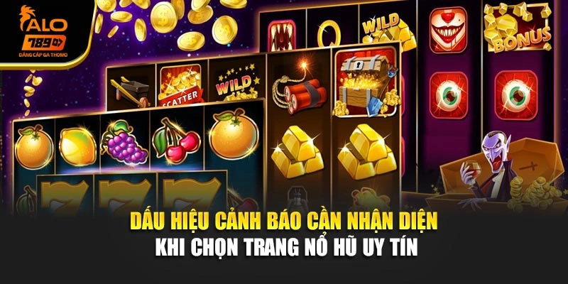 Dấu hiệu cảnh báo cần nhận diện khi chọn trang nổ hũ uy tín