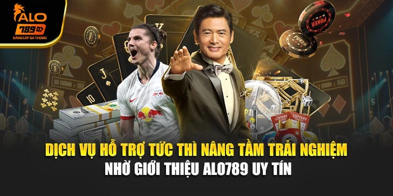 Dịch vụ hỗ trợ tức thì nâng tầm trải nghiệm nhờ giới thiệu Alo789 uy tín