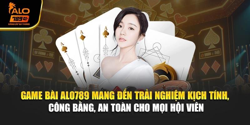 Game bài Alo789 mang đến trải nghiệm kịch tính, công bằng, an toàn cho mọi hội viên