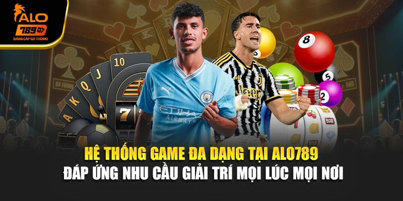 Hệ thống game đa dạng tại Alo789 đáp ứng nhu cầu giải trí mọi lúc mọi nơi
