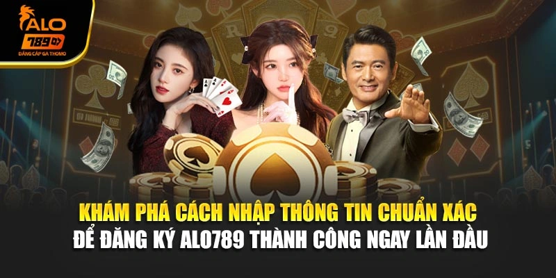 Khám phá cách nhập thông tin chuẩn xác để đăng ký Alo789 thành công ngay lần đầu