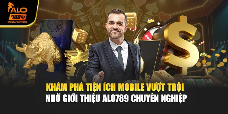 Khám phá tiện ích mobile vượt trội nhờ giới thiệu Alo789 chuyên nghiệp