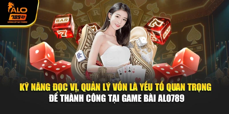 Kỹ năng đọc vị, quản lý vốn là yếu tố quan trọng để thành công tại game bài Alo789
