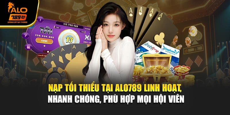 Nạp tối thiểu tại Alo789 linh hoạt, nhanh chóng, phù hợp mọi hội viên