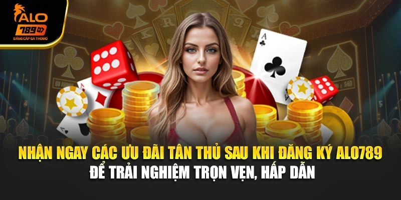 Nhận ngay các ưu đãi tân thủ sau khi đăng ký Alo789 để trải nghiệm trọn vẹn, hấp dẫn