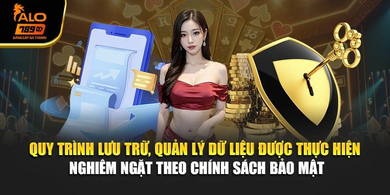 Quy trình lưu trữ, quản lý dữ liệu được thực hiện nghiêm ngặt theo chính sách bảo mật