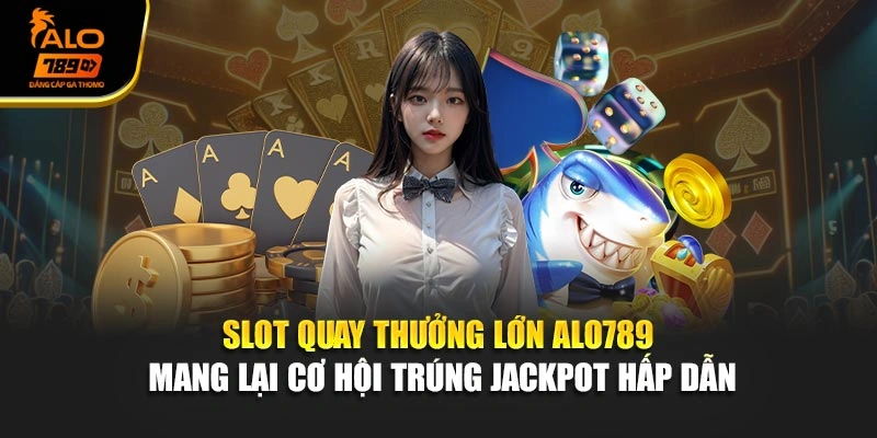 Slot quay thưởng lớn Alo789 mang lại cơ hội trúng jackpot hấp dẫn