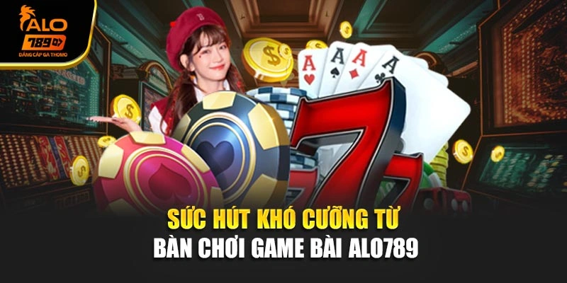 Sức hút khó cưỡng từ bàn chơi game bài Alo789