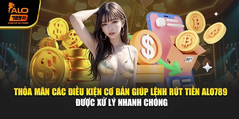 Thỏa mãn các điều kiện cơ bản giúp lệnh rút tiền Alo789 được xử lý nhanh chóng