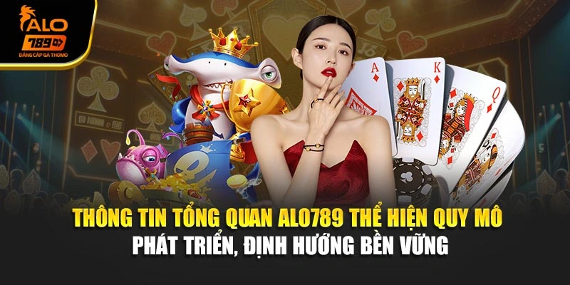 Thông tin tổng quan Alo789 thể hiện quy mô phát triển, định hướng bền vững