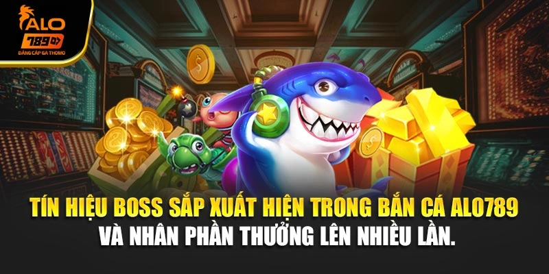 Tín hiệu boss sắp xuất hiện trong bắn cá Alo789 và nhân phần thưởng lên nhiều lần.
