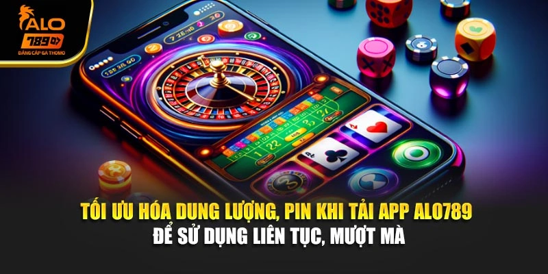 Tối ưu hóa dung lượng, pin khi tải app Alo789 để sử dụng liên tục, mượt mà