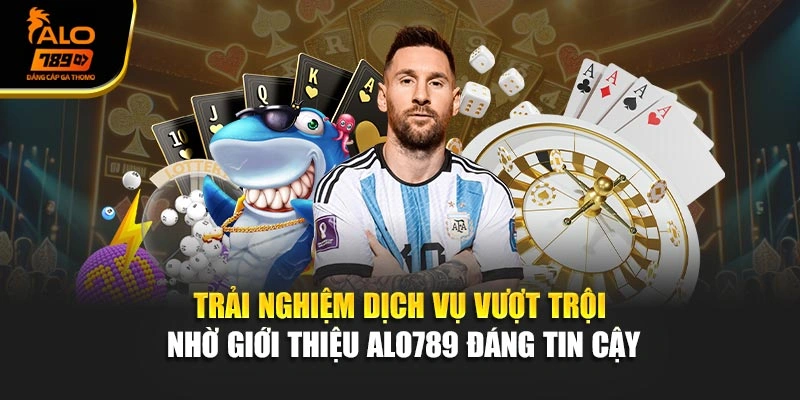 Trải nghiệm dịch vụ vượt trội nhờ giới thiệu Alo789 đáng tin cậy
