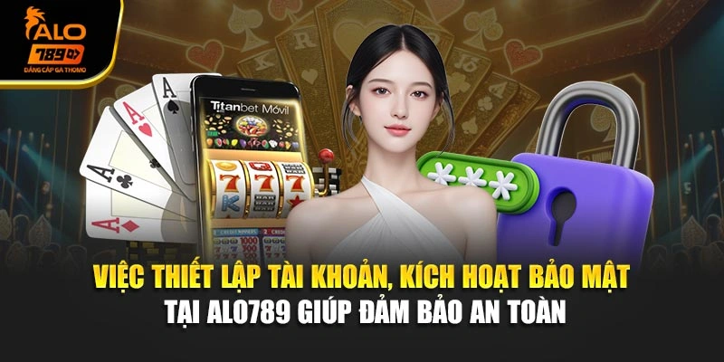 Việc thiết lập tài khoản, kích hoạt bảo mật tại Alo789 giúp đảm bảo an toàn