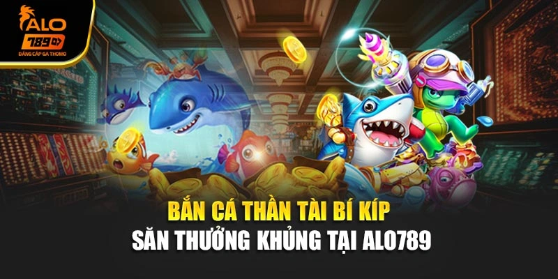 Bắn Cá Thần Tài – Bí Kíp Săn Thưởng Khủng Tại Alo789