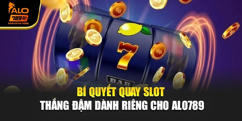Bí Quyết Quay Slot Thắng Đậm Dành Riêng Cho Alo789
