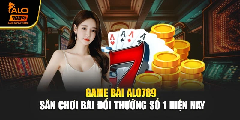 Game Bài Alo789 – Sân Chơi Bài Đổi Thưởng Số 1 Hiện Nay
