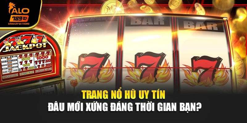 Trang Nổ Hũ Uy Tín – Đâu Mới Xứng Đáng Thời Gian Bạn?